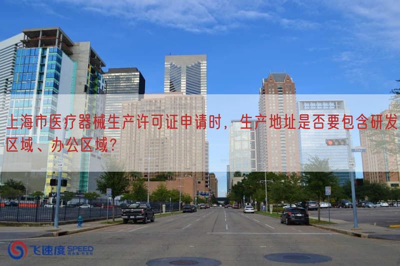 上海市医疗器械生产许可证申请时，生产地址是否要包括研发区域、办公区域？