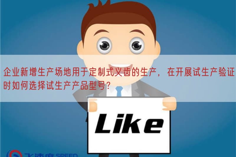 企业新增生产场地用于定制式义齿的生产，在开展试生产验证时如何选择试生产产品型号？
