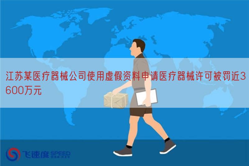 江苏某医疗器械公司使用虚假资料申请医疗器械许可被罚近3600万元