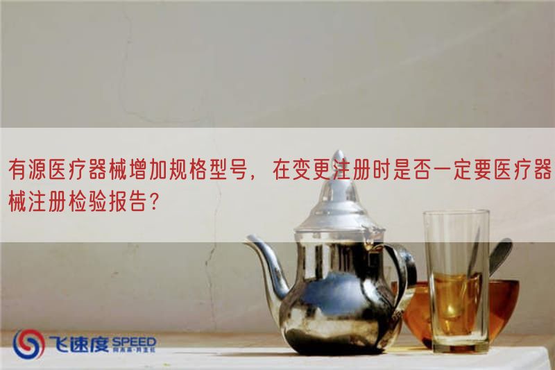有源医疗器械增加规格型号，在变更注册时是否一定要医疗器械注册检验报告？