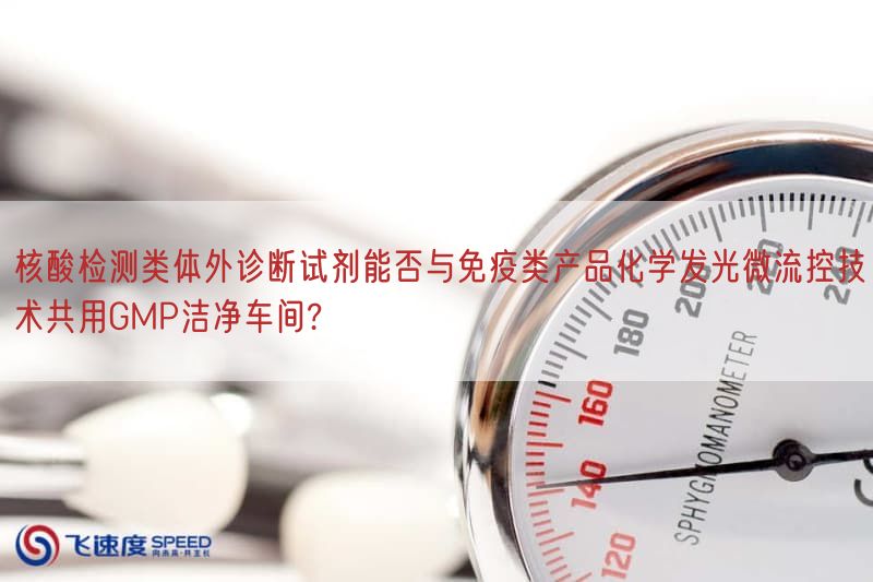 核酸检测类体外诊断试剂能否与免疫类产品化学发光微流控技术共用GMP洁净车间?