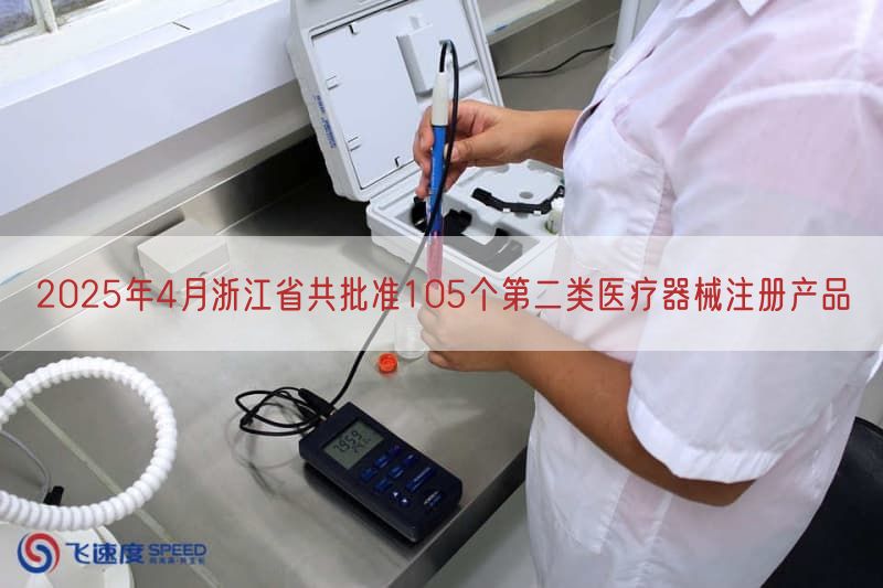 2025年4月浙江省共批准105个第二类医疗器械注册产品