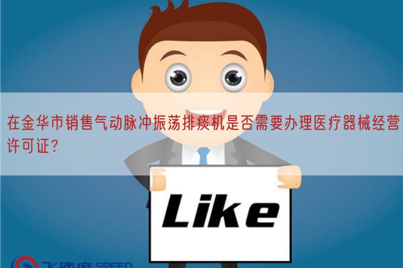 在金华市销售气动脉冲振荡排痰机是否需要办理医疗器械经营许可证？(图1)