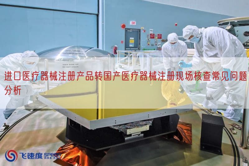 进口医疗器械注册产品转国产医疗器械注册现场核查常见问题研究