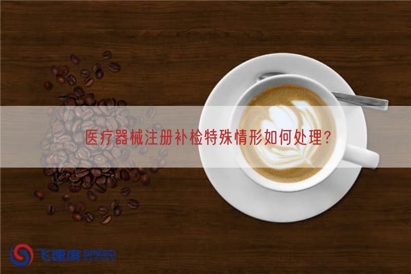 医疗器械注册补检特殊情形如何处理？