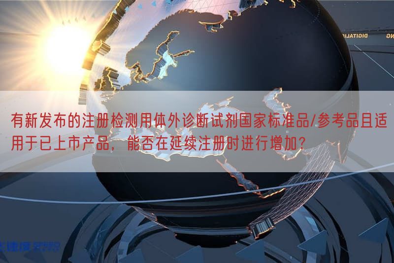 有新发布的注册检测用体外诊断试剂国家标准品/参考品且适用于已上市产品，能否在延续