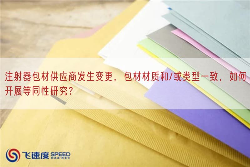 注射器包材供应商出现变更，包材材质与/或类型一致，如何开展等同性研究？