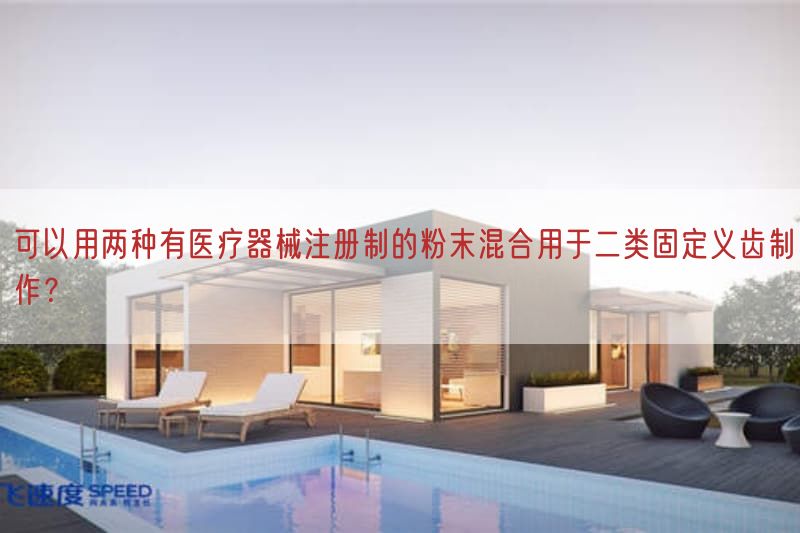 可以用可归结成两种有医疗器械注册制的粉末混合用于二类固定义齿制作？(图1)