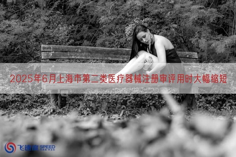2025年6月上海市第二类医疗器械注册审评用时大幅缩短