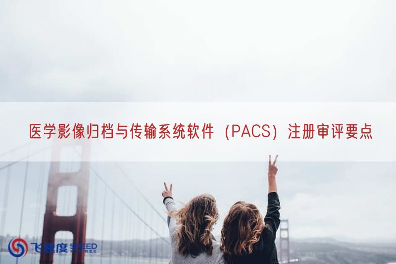 医学影像归档与传输系统软件（PACS）注册审评要点