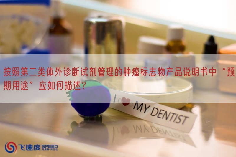 按照第二类体外诊断试剂管理的肿瘤标志物产品说明书中“预期用途”应如何描述？(图1)