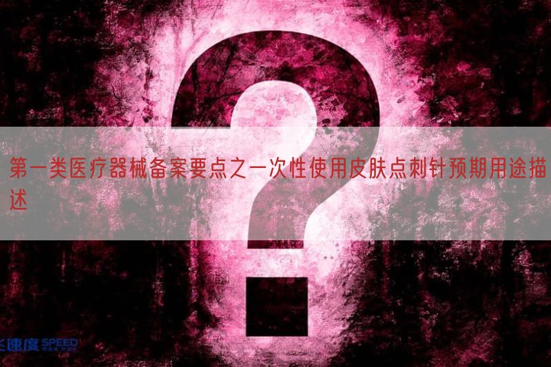 第一类医疗器械备案要点之一次性使用皮肤点刺针预期用途描述(图1)