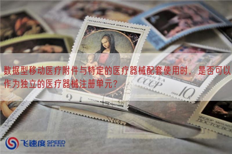 数据型移动医疗附件与特定的医疗器械配套使用时，是否可以作为独立的医疗器械注册单元