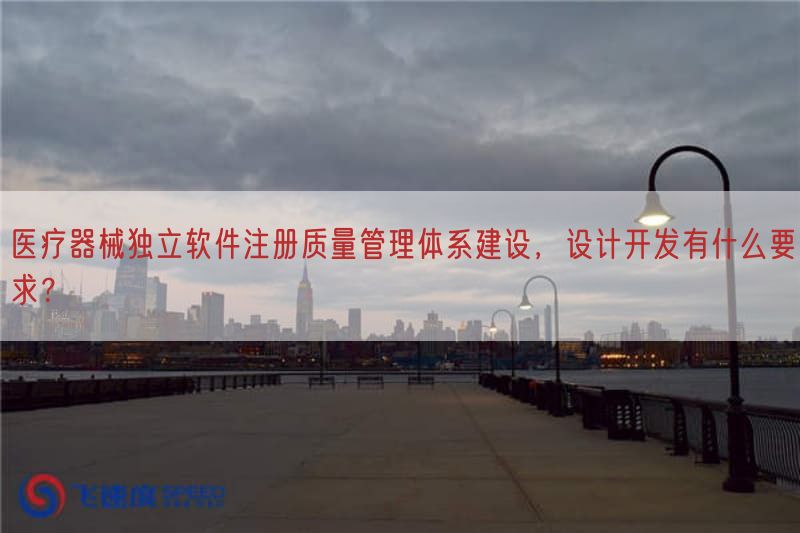 医疗器械独立软件注册质量管理体系建设，设计开发有什么要求？(图1)