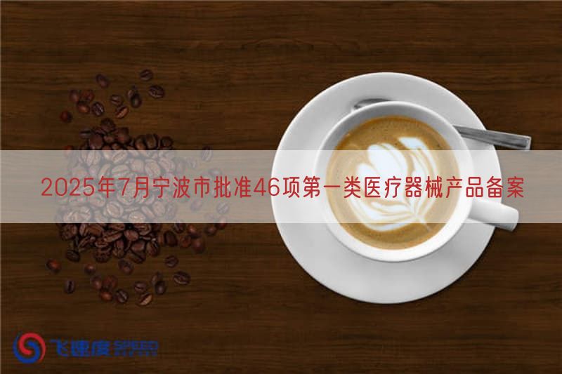 2025年7月宁波市批准46项第一类医疗器械产品备案