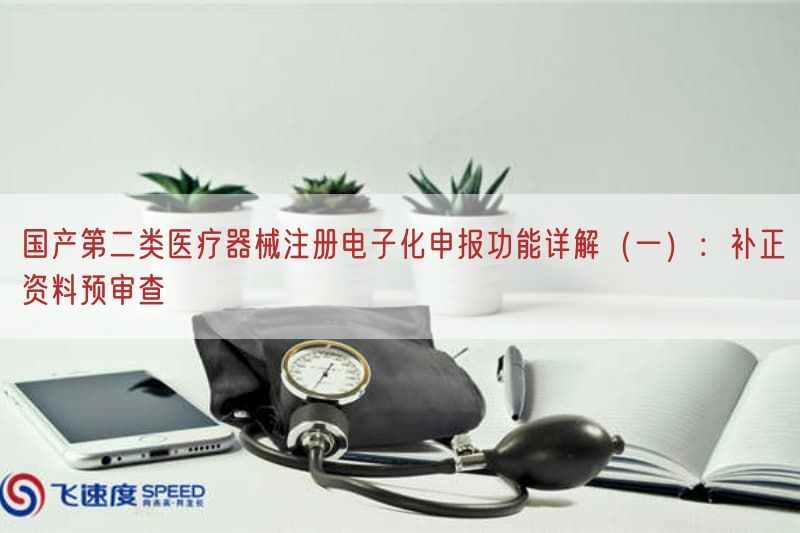 国产第二类医疗器械注册电子化申报功能详解（一）：补正资料预审查(图1)