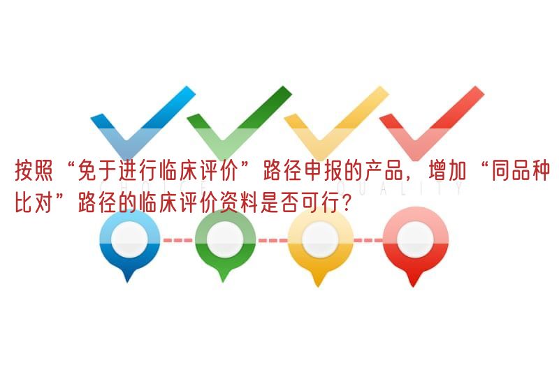 按照“免于开展临床评价”路径申报的产品，增加“同品种比对”路径的临床评价资料是否可行？(图1)