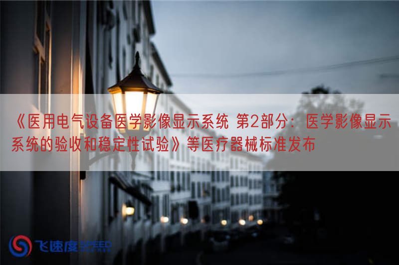 《医用电气设备医学影像显示系统 第2部分：医学影像显示系统的验收与稳定性试验》等