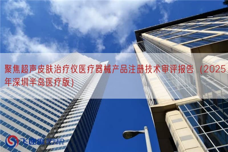 聚焦超声皮肤治疗仪医疗器械产品注册技术审评报告(2025年深圳半岛医疗版)(图1) 聚焦超声皮肤治疗仪医疗器械产品注册技术审评报告(2025年深圳半岛医疗版)(图1)
