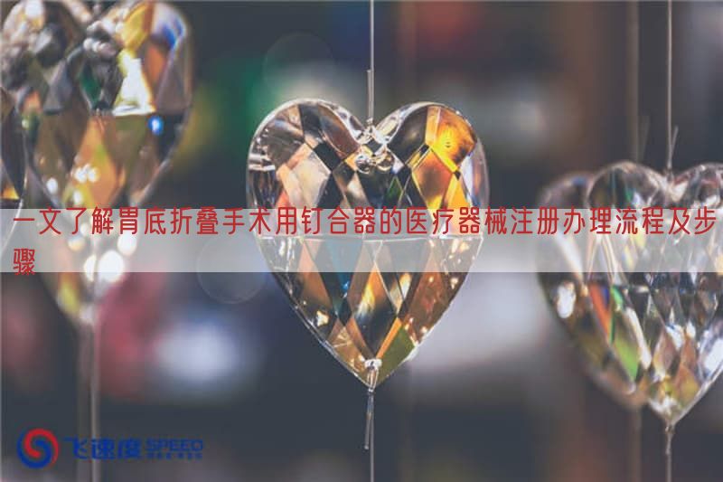 一文了解胃底折叠手术用钉合器的医疗器械注册办理流程及步骤(图1) 一文了解胃底折叠手术用钉合器的医疗器械注册办理流程及步骤(图1)