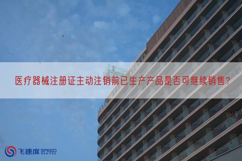 医疗器械注册证主动注销前已生产产品是否可继续销售？(图1)