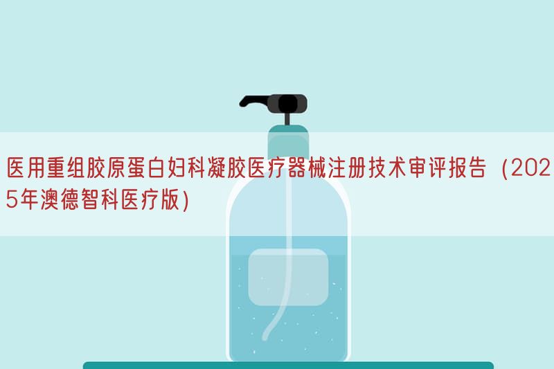 医用重组胶原蛋白妇科凝胶医疗器械注册技术审评报告(2025年澳德智科医疗版)(图1) 医用重组胶原蛋白妇科凝胶医疗器械注册技术审评报告(2025年澳德智科医疗版)(图1)