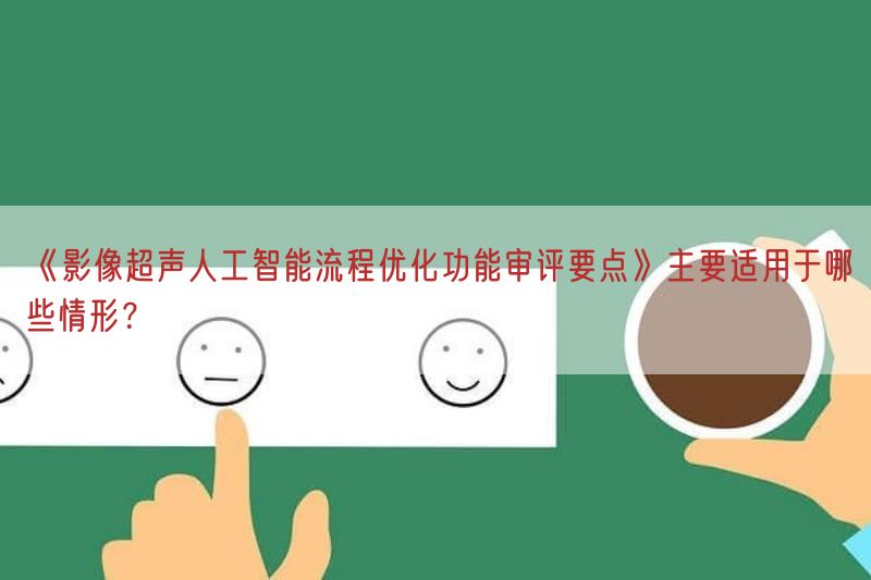 《影像超声人工智能流程优化功能审评要点》主要适用于哪些情形？(图1)