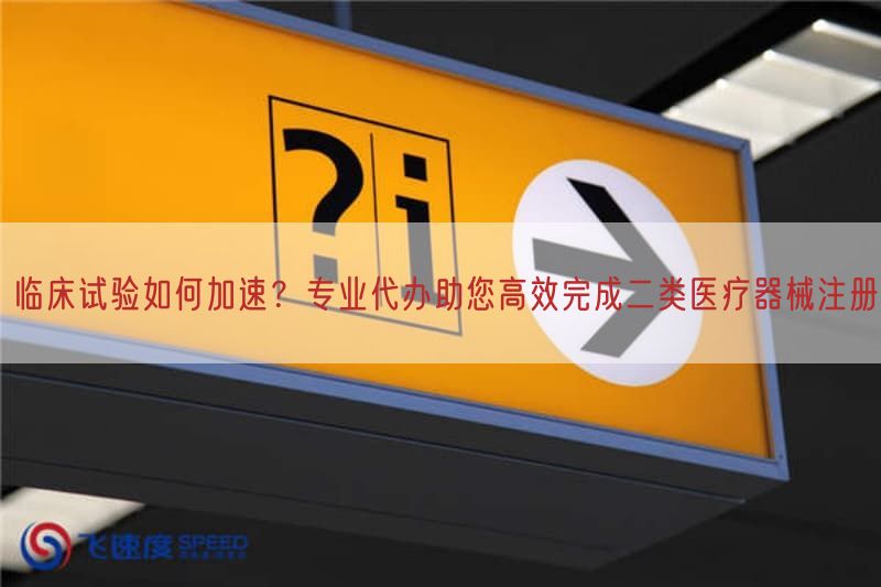 临床试验如何加速?专业代办助您高效完成二类医疗器械注册(图1) 临床试验如何加速?专业代办助您高效完成二类医疗器械注册(图1)