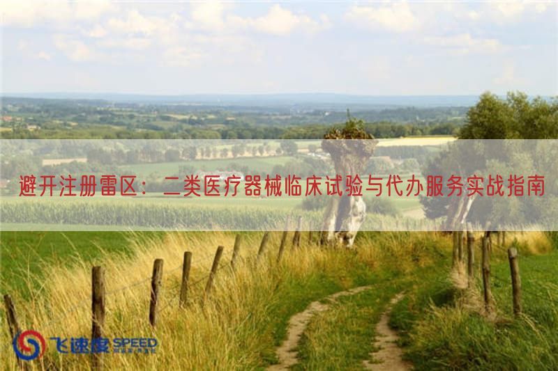 避开注册雷区:二类医疗器械临床试验与代办服务实战指南(图1) 避开注册雷区:二类医疗器械临床试验与代办服务实战指南(图1)