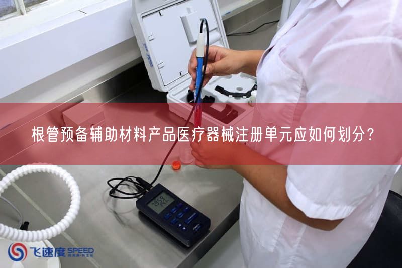 根管预备辅助材料产品医疗器械注册单元应如何划分？