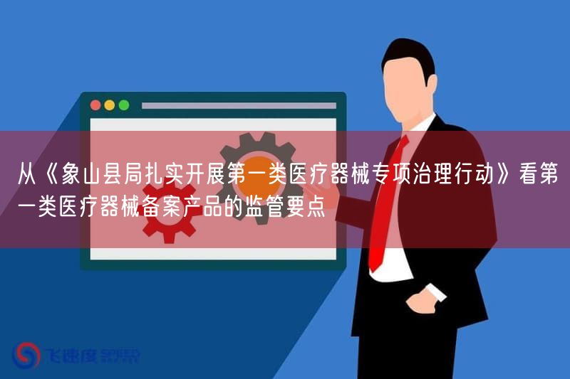 从《象山县局扎实开展第一类医疗器械专项治理行动》看第一类医疗器械备案产品的监管要