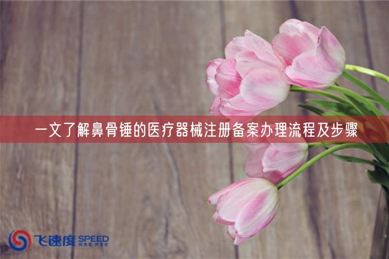 一文了解鼻骨锤的医疗器械注册备案办理流程及步骤(图1)