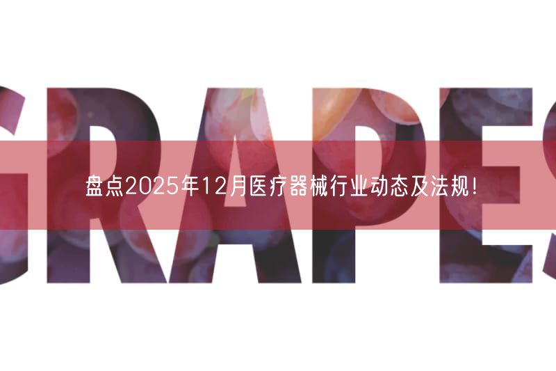 盘点2025年12月医疗器械行业动态及法规！(图1)