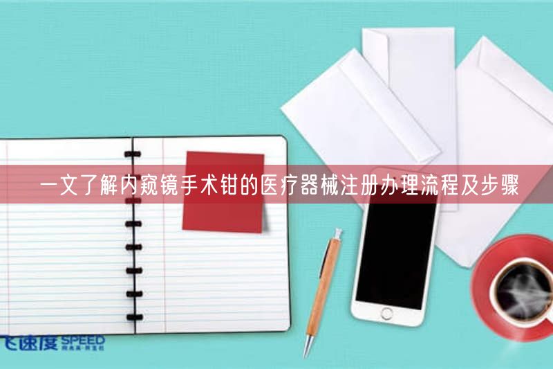 一文了解内窥镜手术钳的医疗器械注册办理流程及步骤
