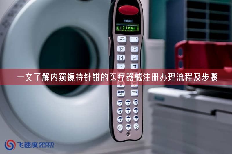 一文了解内窥镜持针钳的医疗器械注册办理流程及步骤