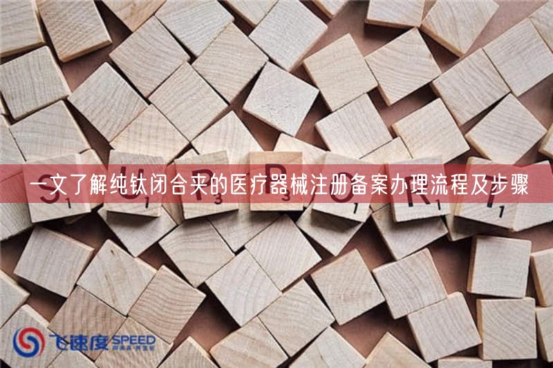 一文了解纯钛闭合夹的医疗器械注册备案办理流程及步骤