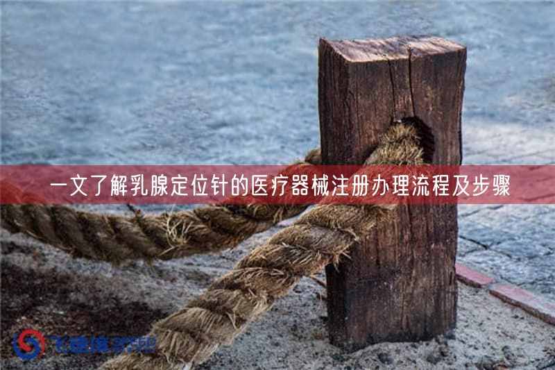 一文了解乳腺定位针的医疗器械注册办理流程及步骤(图1)