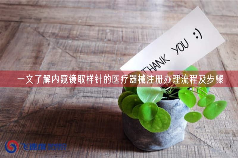 一文了解内窥镜取样针的医疗器械注册办理流程及步骤(图1) 一文了解内窥镜取样针的医疗器械注册办理流程及步骤(图1)