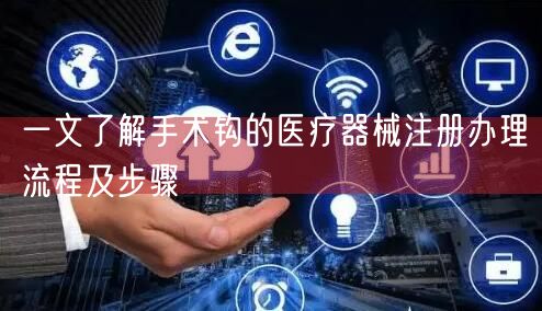 一文了解手术钩的医疗器械注册办理流程及步骤(图1)