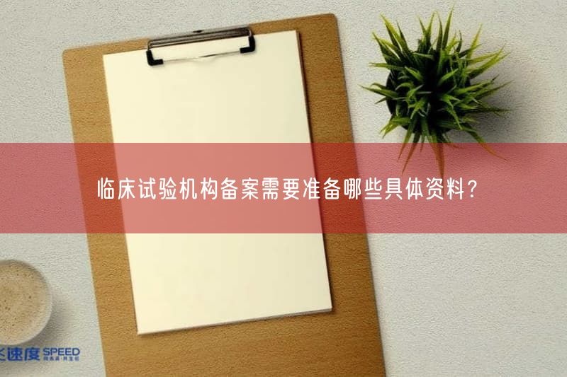 临床试验机构备案需要准备哪些具体资料？(图1)