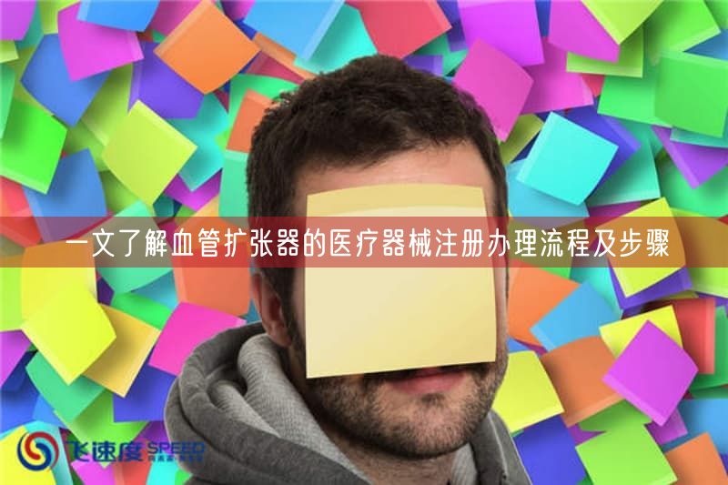 一文了解血管扩张器的医疗器械注册办理流程及步骤(图1)