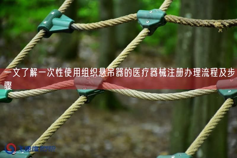 一文了解一次性使用组织悬吊器的医疗器械注册办理流程及步骤(图1)