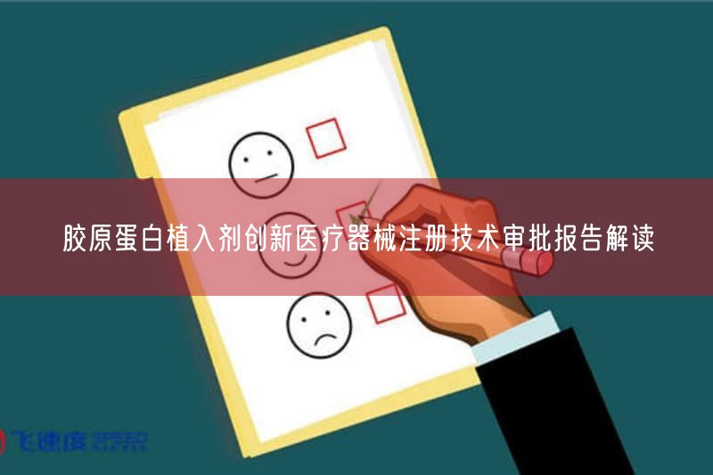 胶原蛋白植入剂创新医疗器械注册技术审批报告研究(图1)