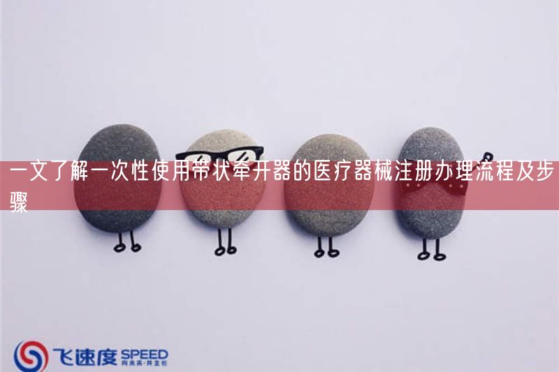 一文了解一次性使用带状牵开器的医疗器械注册办理流程及步骤(图1)