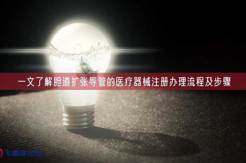 一文了解胆道扩张导管的医疗器械注册办理流程及步骤(图1) 一文了解胆道扩张导管的医疗器械注册办理流程及步骤(图1)