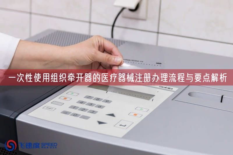 一次性使用组织牵开器的医疗器械注册办理流程与要点解析