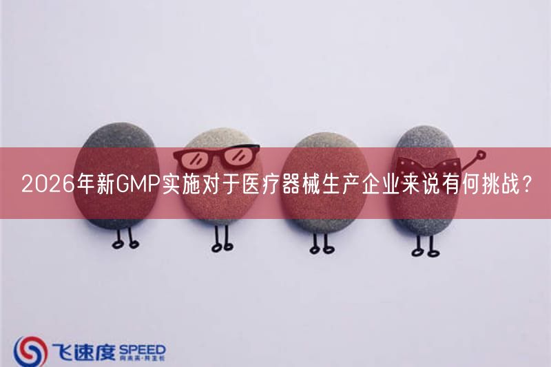 2026年新GMP实施对于医疗器械生产企业来说有何挑战？(图1)