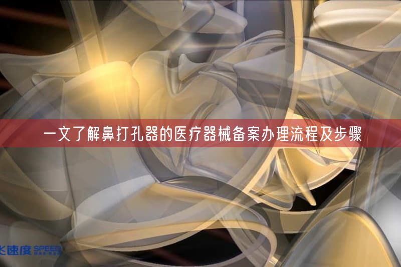 一文了解鼻打孔器的医疗器械备案办理流程及步骤(图1) 一文了解鼻打孔器的医疗器械备案办理流程及步骤(图1)