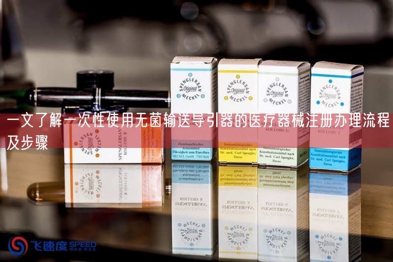 一文了解一次性使用无菌输送导引器的医疗器械注册办理流程及步骤