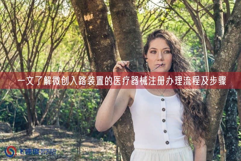 一文了解微创入路装置的医疗器械注册办理流程及步骤